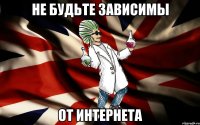не будьте зависимы от интернета