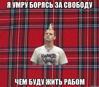 я умру борясь за свободу Чем буду жить рабом