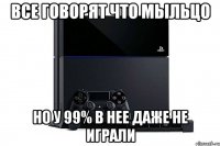 Все говорят что мыльцо Но у 99% в нее даже не играли