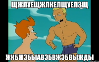 Щжлуещжлкелщуелзщ ЖкбжэбыавэбвЖэбвыжды