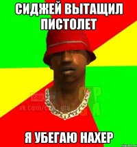 сиджей вытащил пистолет я убегаю нахер