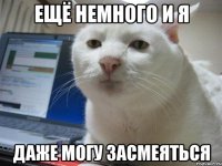 ЕЩЁ НЕМНОГО И Я ДАЖЕ МОГУ ЗАСМЕЯТЬСЯ