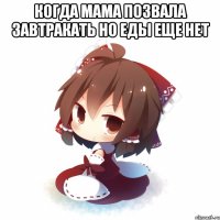Когда мама позвала завтракать но еды еще нет 