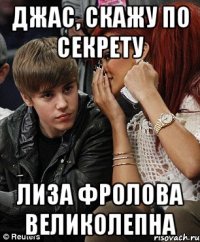 Джас, скажу по секрету Лиза Фролова великолепна