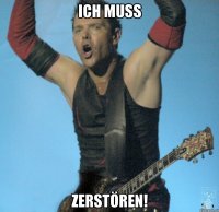 Ich muss zerstören!