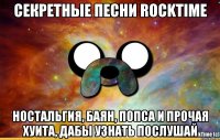 Секретные песни RockTime ностальгия, баян, попса и прочая хуита, дабы узнать послушай