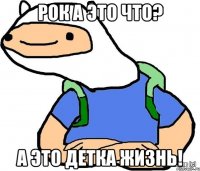 Рок а это что? А это детка жизнь!