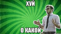 хуй о какой