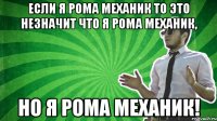 Если я Рома Механик то это незначит что я Рома механик, но я Рома механик!