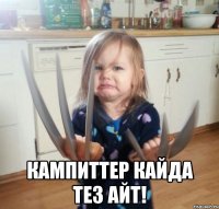  КАМПИТТЕР КАЙДА ТЕЗ АЙТ!