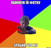 лайкнув їй фотку зробив шо міг