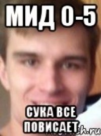 мид 0-5 сука все повисает