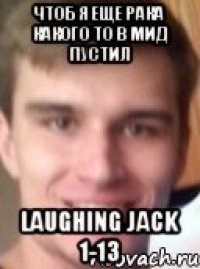 чтоб я еще рака какого то в мид пустил Laughing Jack 1-13