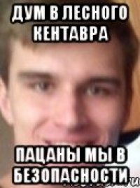 дум в лесного кентавра пацаны мы в безопасности