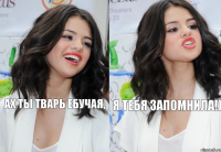 Ах ты тварь ебучая, я тебя запомнила!)