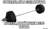 ОН УХОДИЛ, ОНА В СЛЕД КРИЧАЛА НЕ УХОДИ, ДАВАЙ НАЧНЕМ ВСЕ С НАЧАЛА