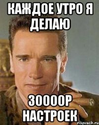 Каждое утро я делаю 30000р настроек