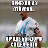 приехал из отпуска... лучше бы дома сидел, ёпта