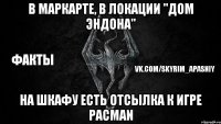 В Маркарте, в локации "Дом Эндона" На шкафу есть отсылка к игре PACMAN