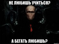 Не любишь учиться? А бегать любишь?