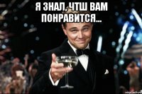 Я знал, чтш вам понравится... 