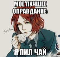 Мое лучшее оправдание: я пил чай