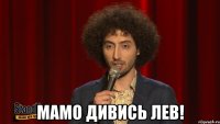  МАМО ДИВИСЬ ЛЕВ!