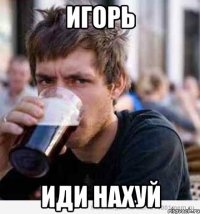 Игорь иди нахуй