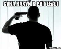 Сука нахуй в рот ебал 