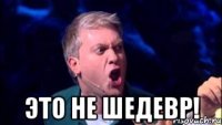  ЭТО НЕ ШЕДЕВР!