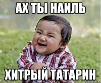 Ах ты Наиль Хитрый татарин