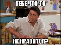 Тебе что-то Не нравится?