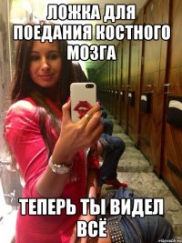 Ложка для поедания костного мозга Теперь ты видел всё