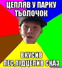 Цепляв у парку тьолочок Вкусив пес,підцепив сказ
