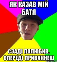 як казав мій батя сзаді полюбив, спереді привикнеш
