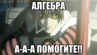Алгебра А-а-а помогите!!