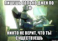 Пишешь только джен по ТФ Никто не верит, что ты существуешь