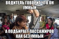 водитель говорит что он умный а подбирает пассажиров как безумный