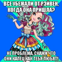 Все убежали от Рэйвен, когда она пришла? Не проблема, скажи что они капец как тебя любят!