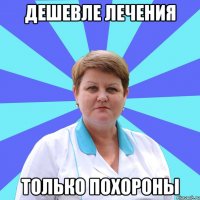 Дешевле лечения Только похороны
