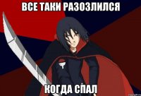 Все таки разозлился Когда спал