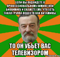 Если вы подойдете к профессиональному химику или биохимику и скажете ему, что есть такая группа веществ как витамины, то он убьет вас телевизором