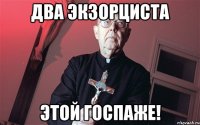 Два экзорциста этой госпаже!