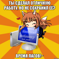 Ты сделал отличную работу, но не сохранил её? Время лагов!~