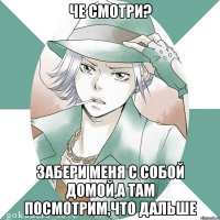 Че смотри? Забери меня с собой домой,а там посмотрим,что дальше