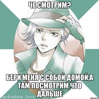 Че смотрим? Бери меня с собой домой,а там посмотрим,что дальше