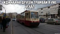 иди нах на другой трамвай я уже уехал 