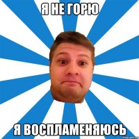 я не горю я воспламеняюсь
