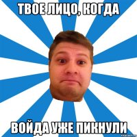 твое лицо, когда войда уже пикнули