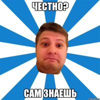 честно? сам знаешь